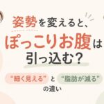 姿勢を変えると、ぽっこりお腹は引っ込む？「細く見える」と「脂肪が減る」の違い